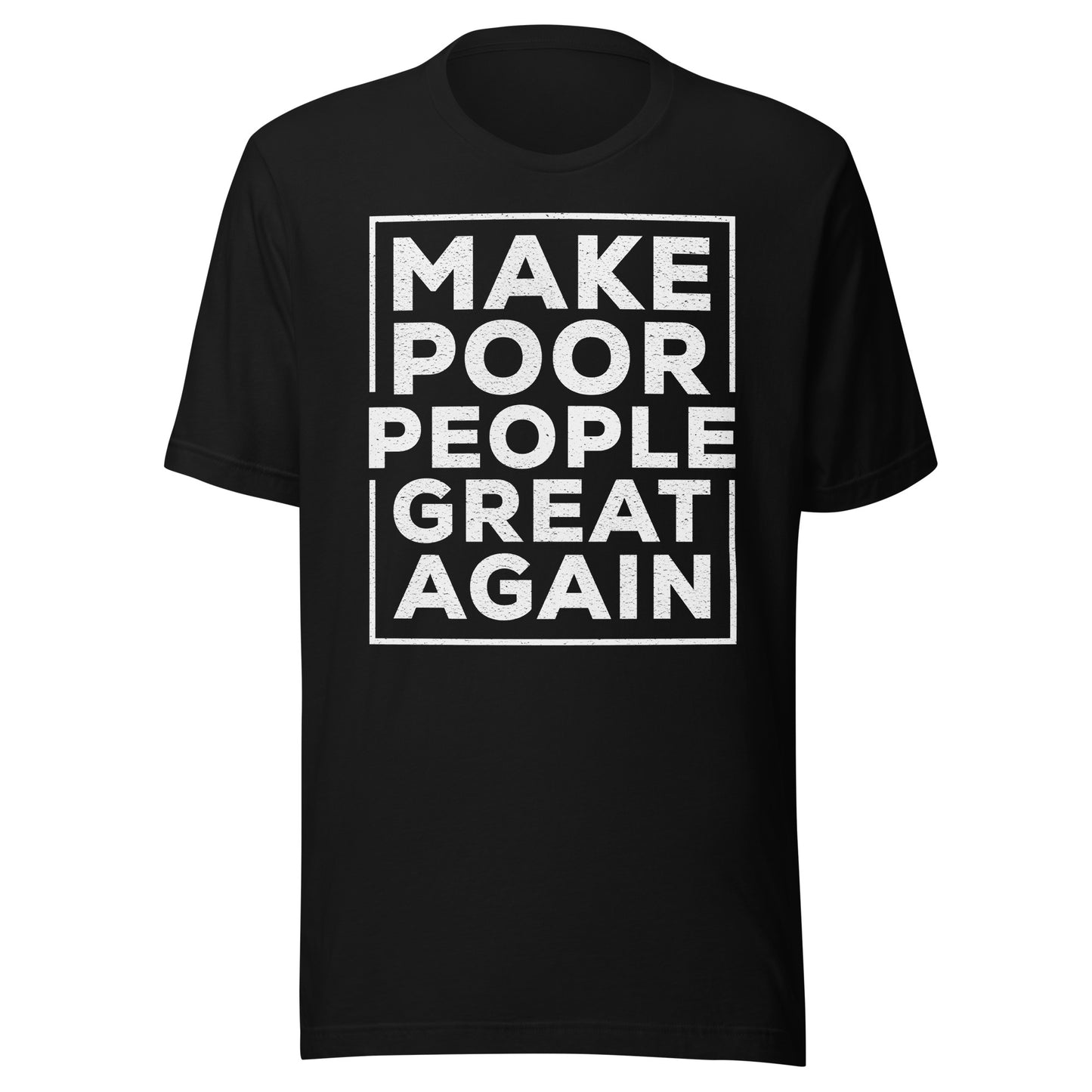 MAKE POOR PEOPLE GREAT AGAIN T-SHIRT -- MADE IN THE USA