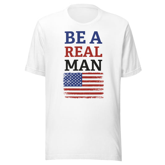 BE A REAL MAN T-SHIRT -- MADE IN THE USA